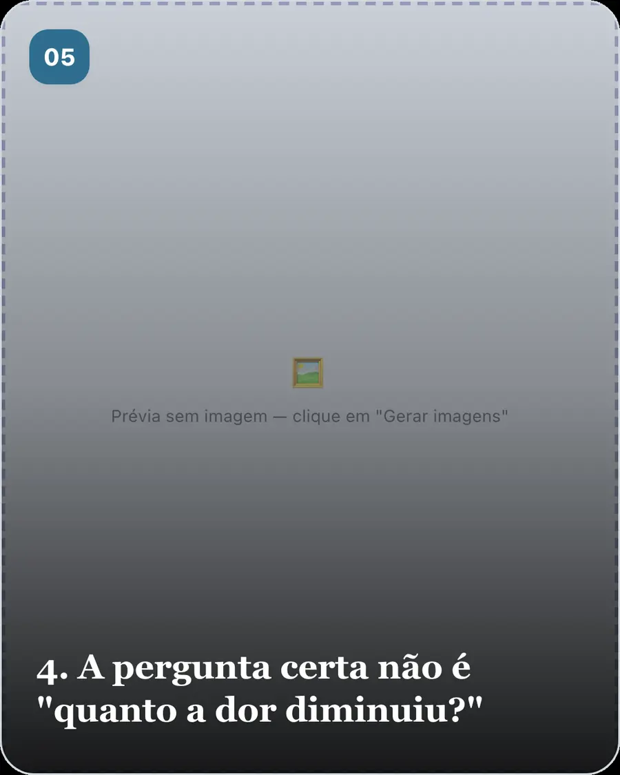 4. A pergunta certa não é "quanto a dor diminuiu?"